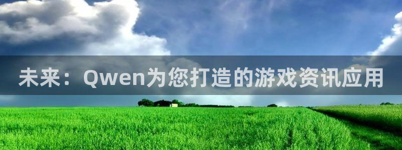 极悦娱乐注册登录平台：未来：Qwen为您打造的游戏资讯应用