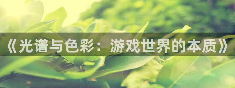 极悦娱乐注册登录平台：《光谱与色彩：游戏世界的本质》
