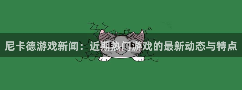 沐春极悦娱乐：尼卡德游戏新闻：近期热门游戏的最新动态与特点