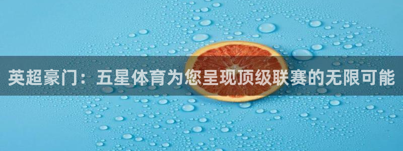看五星体育直播的app：英超豪门：五星体育为您呈现顶级联赛的无限可能